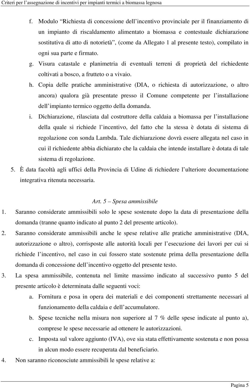 Visura catastale e planimetria di eventuali terreni di proprietà del richiedente coltivati a bosco, a frutteto o a vivaio. h.