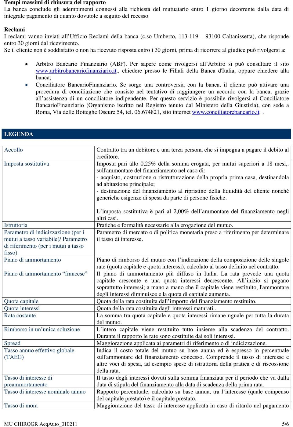 Se il cliente non è soddisfatto o non ha ricevuto risposta entro i 30 giorni, prima di ricorrere al giudice può rivolgersi a: Arbitro Bancario Finanziario (ABF).