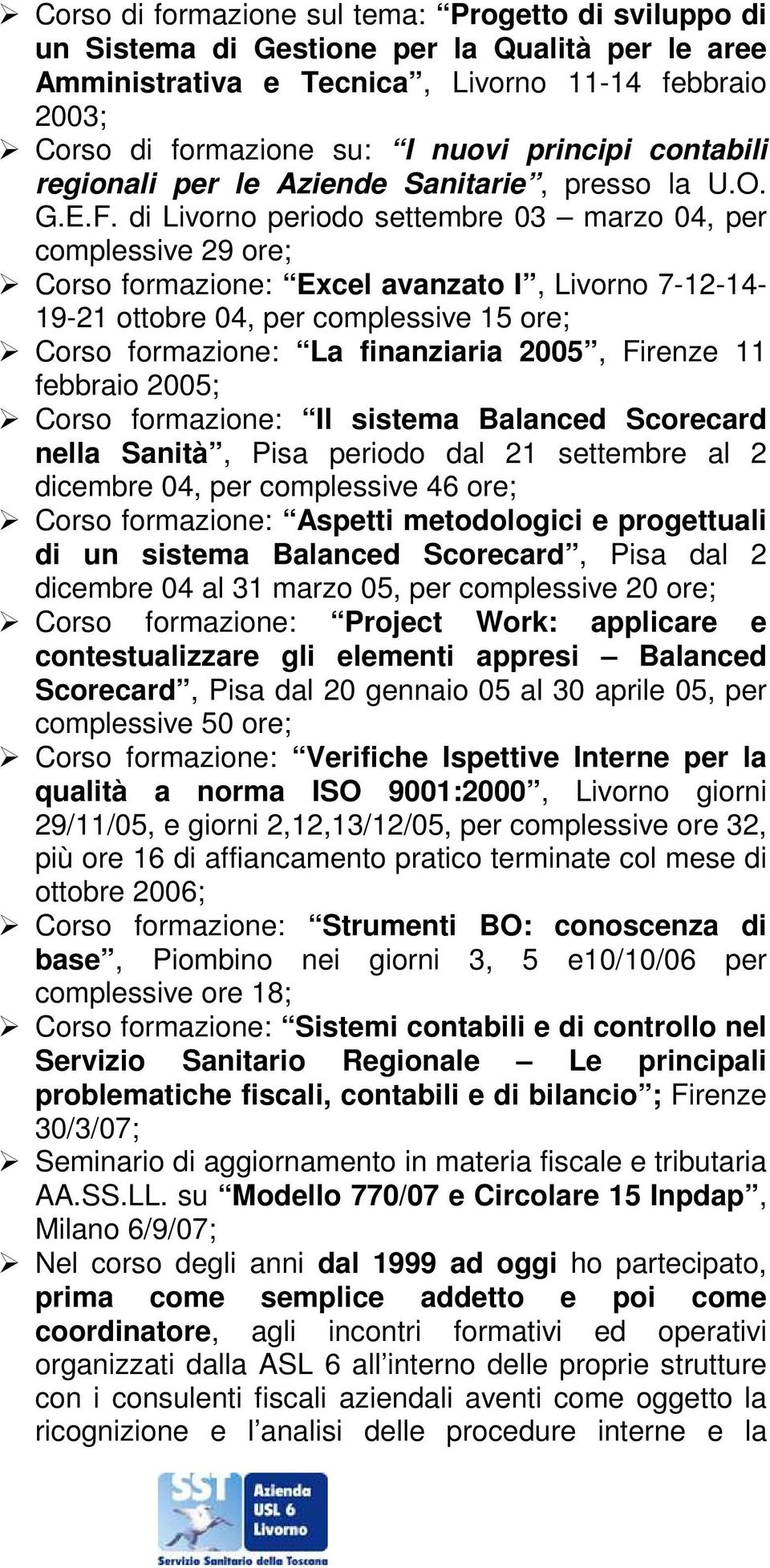 di Livorno periodo settembre 03 marzo 04, per complessive 29 ore; Corso formazione: Excel avanzato I, Livorno 7-12-14-19-21 ottobre 04, per complessive 15 ore; Corso formazione: La finanziaria 2005,