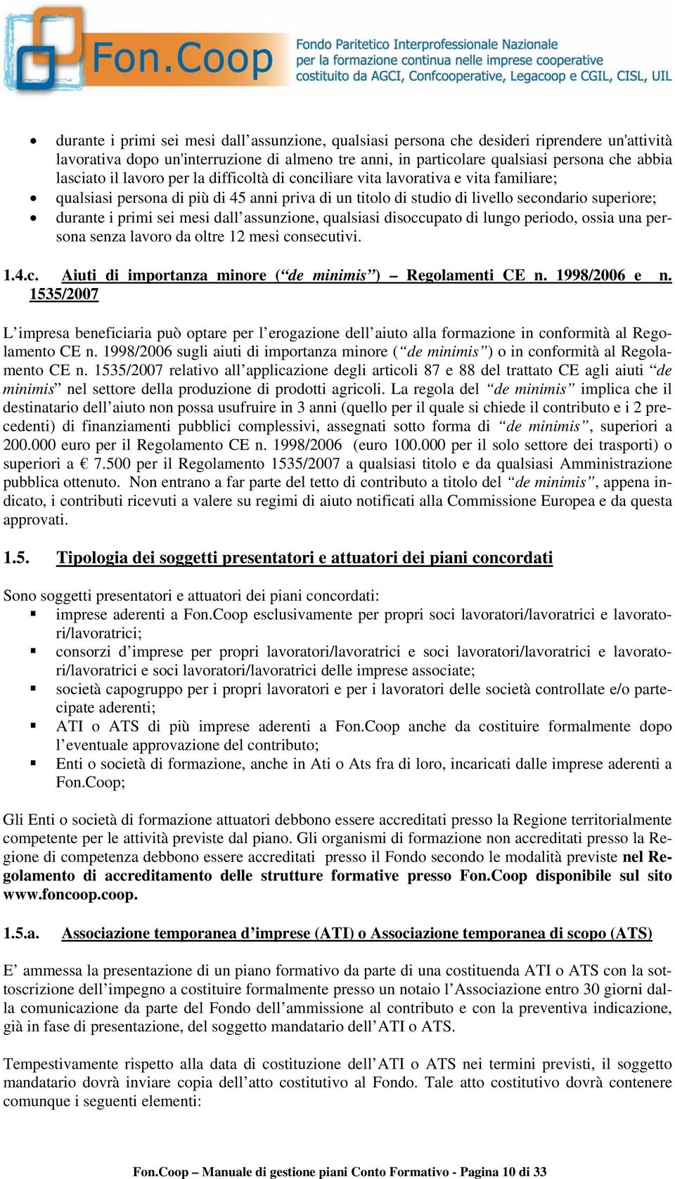 dall assunzione, qualsiasi disoccupato di lungo periodo, ossia una persona senza lavoro da oltre 12 mesi consecutivi. 1.4.c. Aiuti di importanza minore ( de minimis ) Regolamenti CE n. 1998/2006 e n.