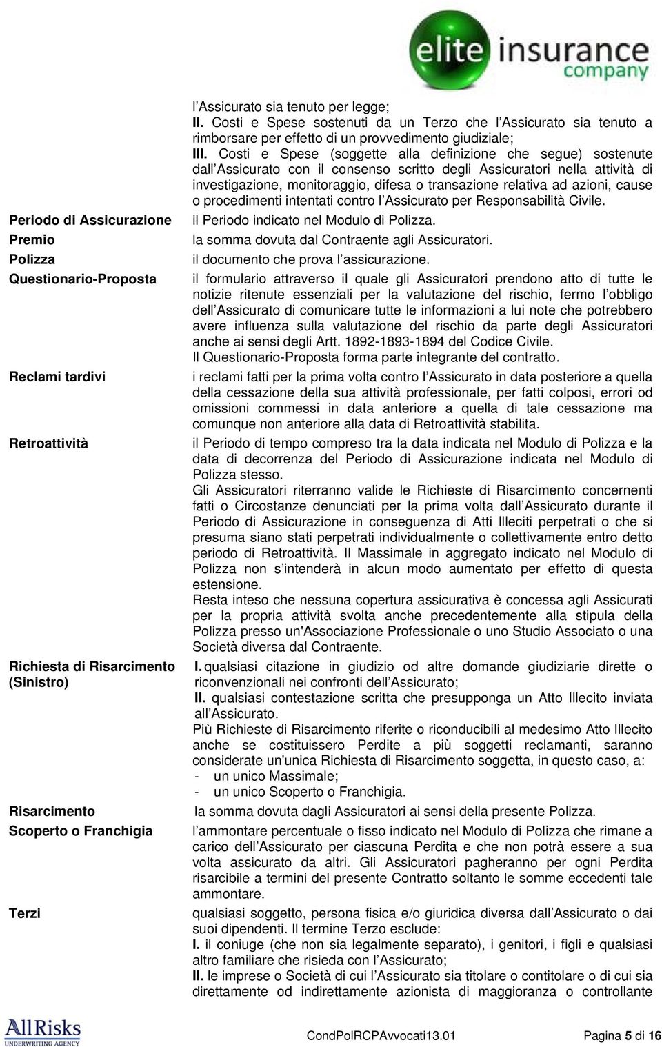 Costi e Spese (soggette alla definizione che segue) sostenute dall Assicurato con il consenso scritto degli Assicuratori nella attività di investigazione, monitoraggio, difesa o transazione relativa