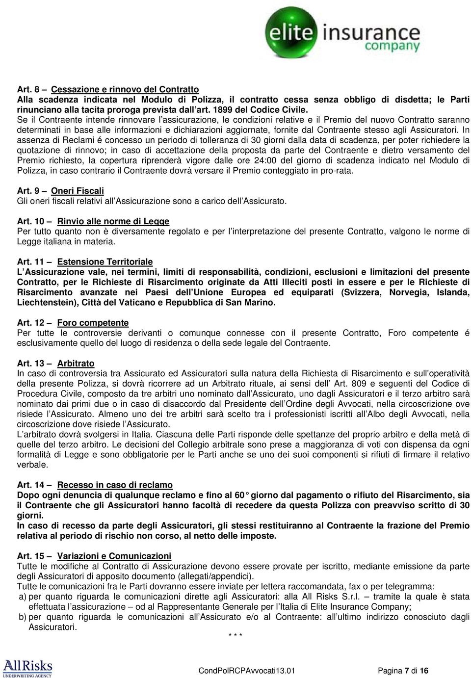 Se il Contraente intende rinnovare l assicurazione, le condizioni relative e il Premio del nuovo Contratto saranno determinati in base alle informazioni e dichiarazioni aggiornate, fornite dal