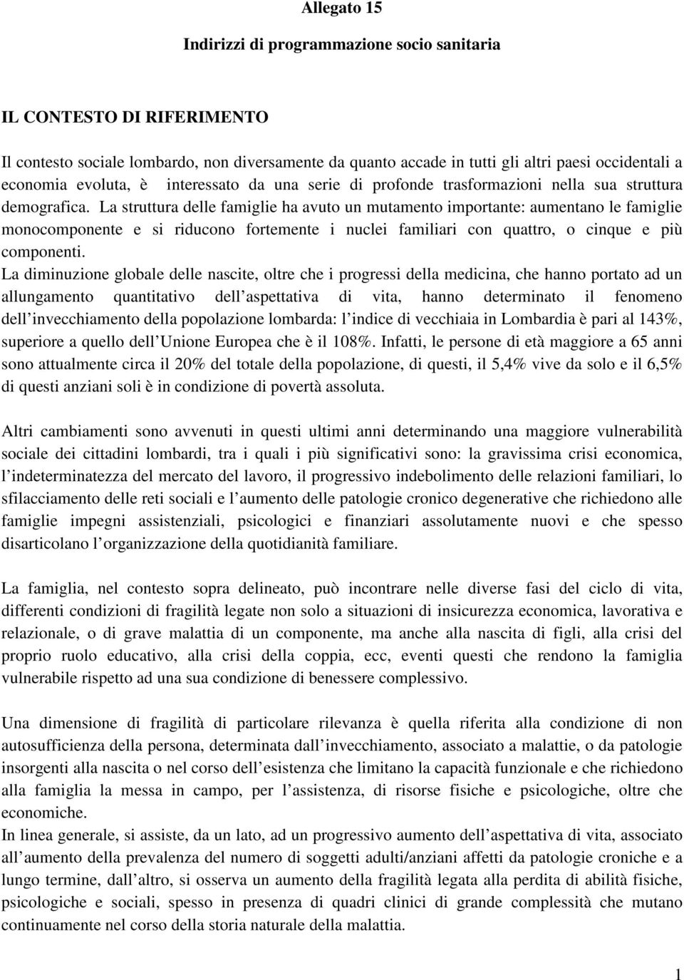 La struttura delle famiglie ha avuto un mutamento importante: aumentano le famiglie monocomponente e si riducono fortemente i nuclei familiari con quattro, o cinque e più componenti.