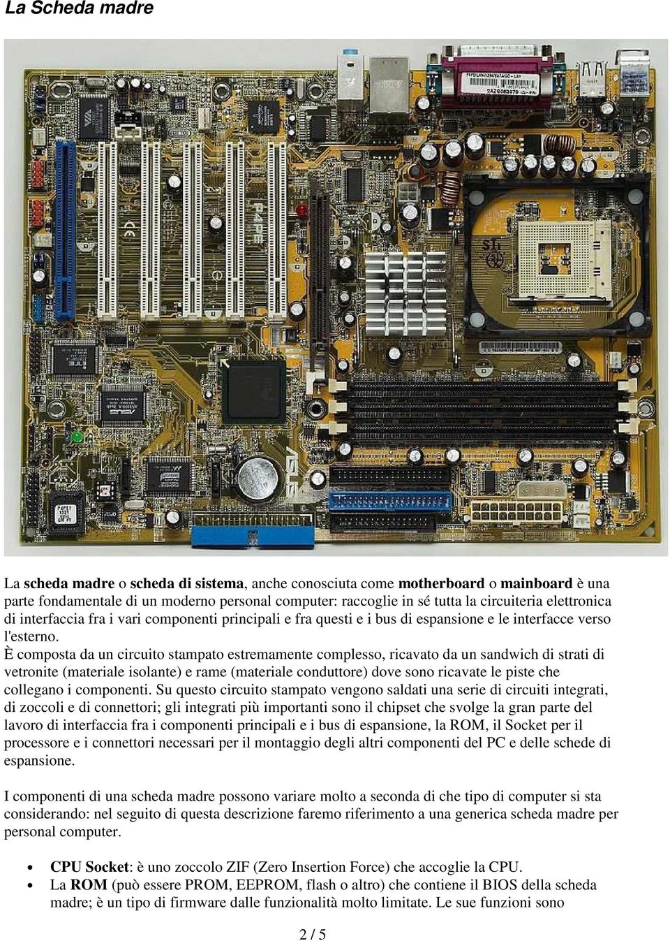 È composta da un circuito stampato estremamente complesso, ricavato da un sandwich di strati di vetronite (materiale isolante) e rame (materiale conduttore) dove sono ricavate le piste che collegano