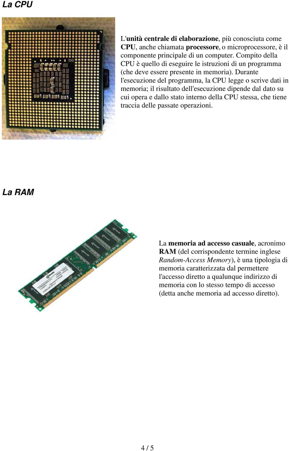 Durante l'esecuzione del programma, la CPU legge o scrive dati in memoria; il risultato dell'esecuzione dipende dal dato su cui opera e dallo stato interno della CPU stessa, che tiene traccia