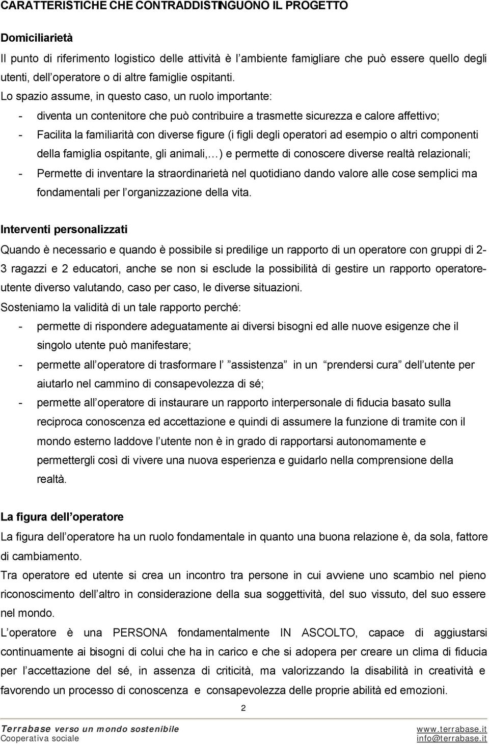 Lo spazio assume, in questo caso, un ruolo importante: - diventa un contenitore che può contribuire a trasmette sicurezza e calore affettivo; - Facilita la familiarità con diverse figure (i figli