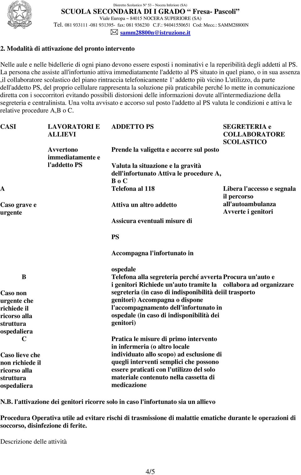 vicino L'utilizzo, da parte dell'addetto PS, del proprio cellulare rappresenta la soluzione più praticabile perché lo mette in comunicazione diretta con i soccorritori evitando possibili distorsioni