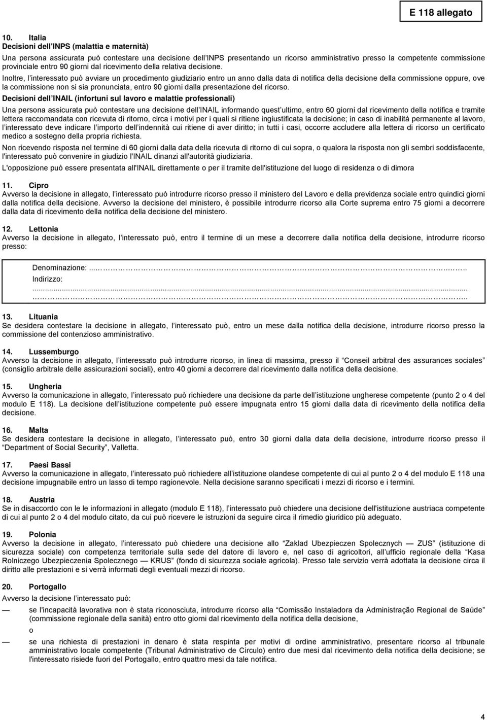 Inoltre, l interessato può avviare un procedimento giudiziario entro un anno dalla data di notifica della decisione della commissione oppure, ove la commissione non si sia pronunciata, entro 90