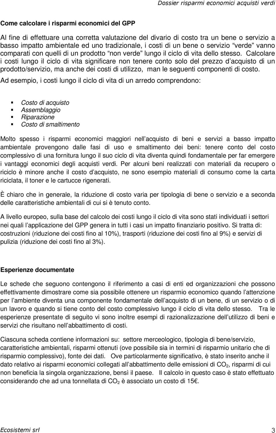 Calcolare i costi lungo il ciclo di vita significare non tenere conto solo del prezzo d acquisto di un prodotto/servizio, ma anche dei costi di utilizzo, man le seguenti componenti di costo.