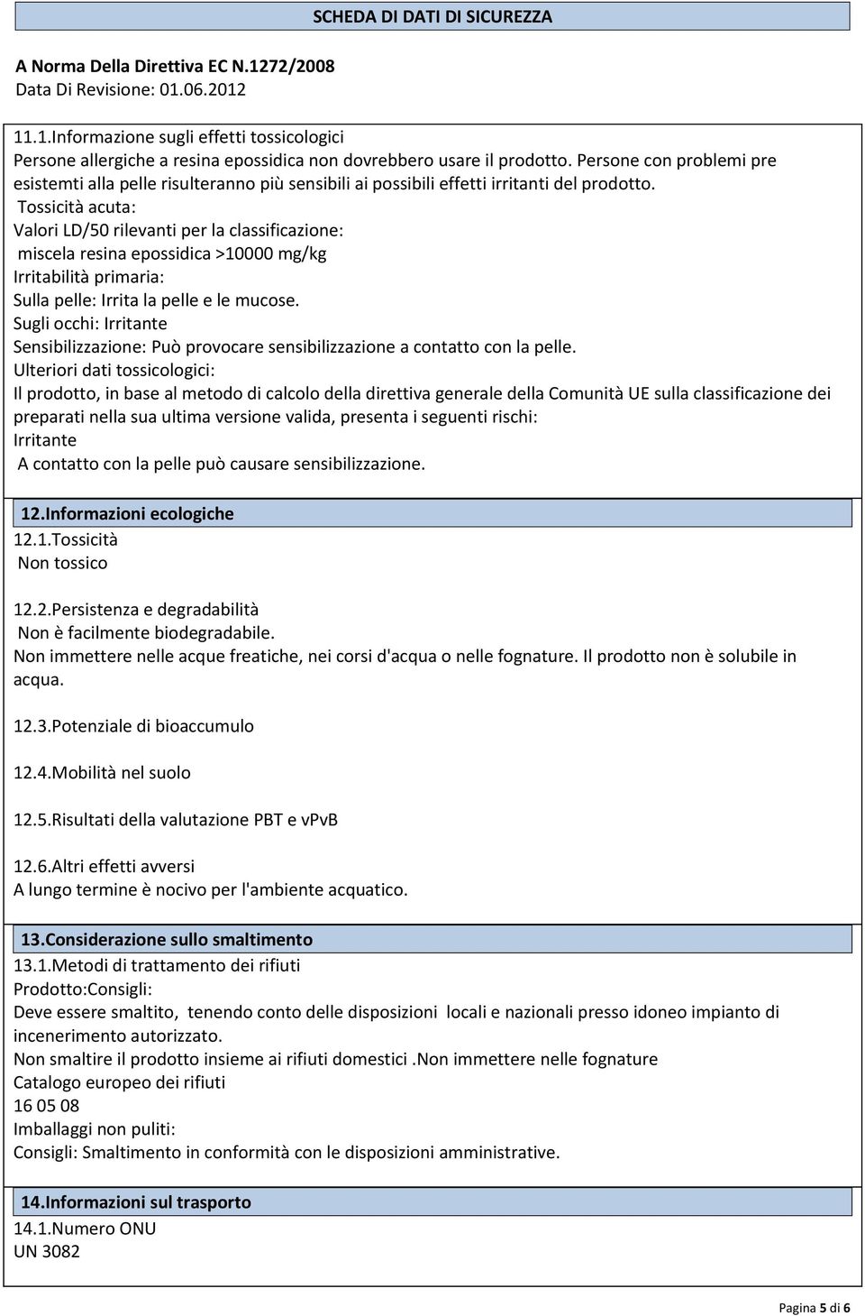 Tossicità acuta: Valori LD/50 rilevanti per la classificazione: miscela resina epossidica >10000 mg/kg Irritabilità primaria: Sulla pelle: Irrita la pelle e le mucose.