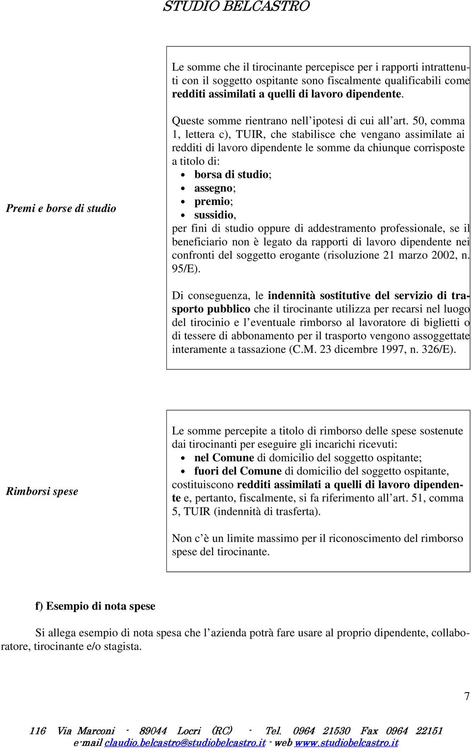 50, comma 1, lettera c), TUIR, che stabilisce che vengano assimilate ai redditi di lavoro dipendente le somme da chiunque corrisposte a titolo di: borsa di studio; assegno; premio; sussidio, per fini