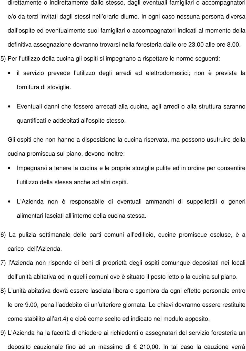 00 alle ore 8.00. 5) Per l utilizzo della cucina gli ospiti si impegnano a rispettare le norme seguenti: il servizio prevede l utilizzo degli arredi ed elettrodomestici; non è prevista la fornitura di stoviglie.