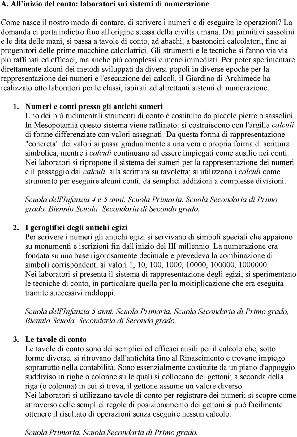 Dai primitivi sassolini e le dita delle mani, si passa a tavole di conto, ad abachi, a bastoncini calcolatori, fino ai progenitori delle prime macchine calcolatrici.