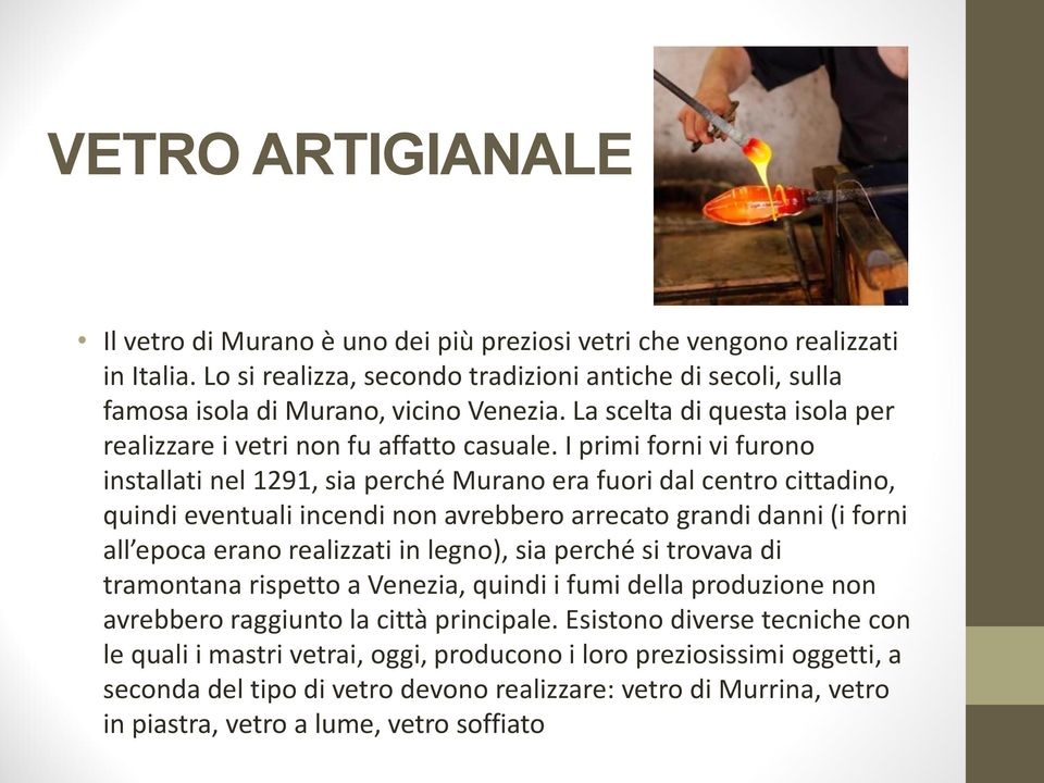 I primi forni vi furono installati nel 1291, sia perché Murano era fuori dal centro cittadino, quindi eventuali incendi non avrebbero arrecato grandi danni (i forni all epoca erano realizzati in