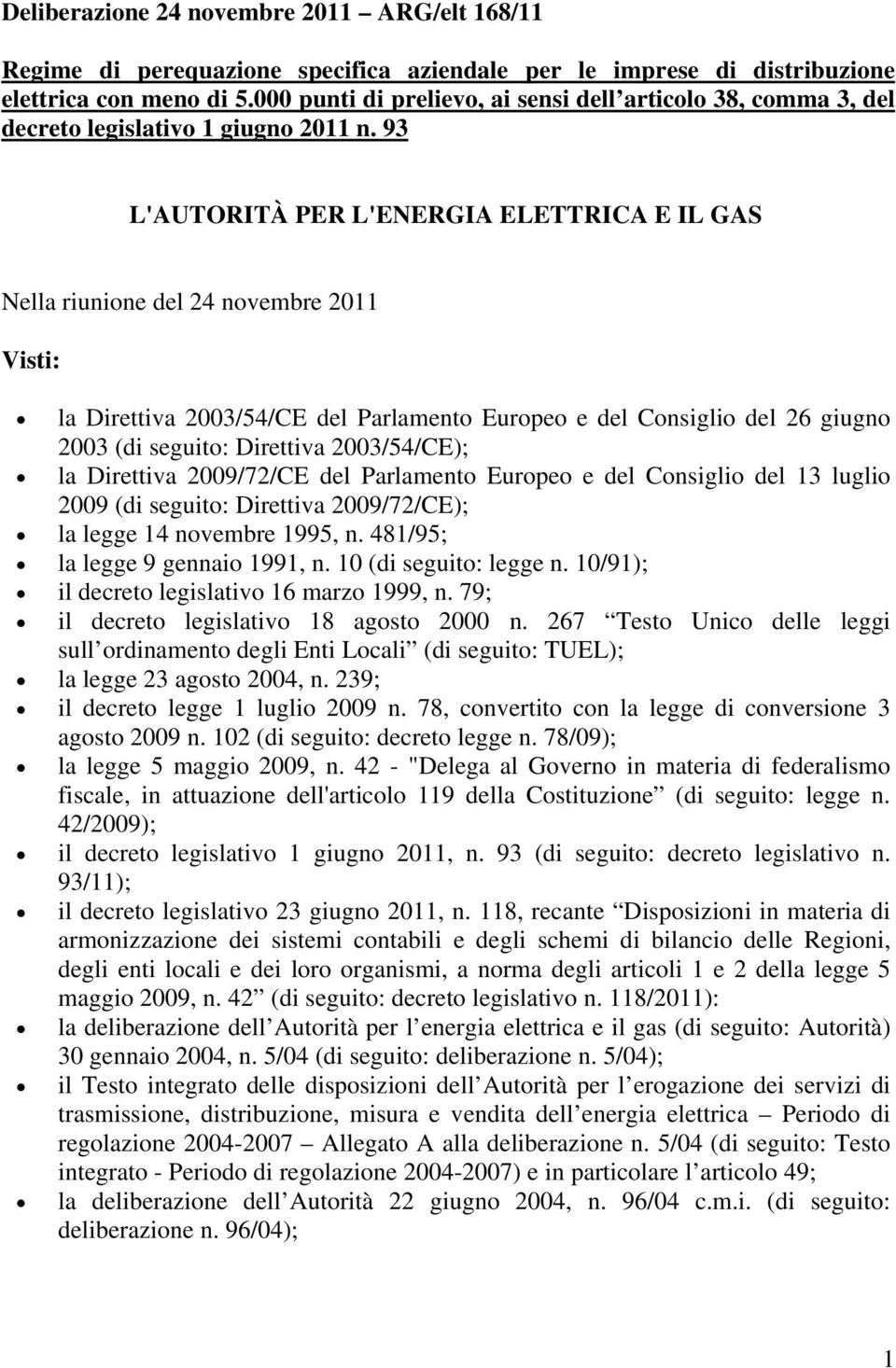 93 L'AUTORITÀ PER L'ENERGIA ELETTRICA E IL GAS Nella riunione del 24 novembre 2011 Visti: la Direttiva 2003/54/CE del Parlamento Europeo e del Consiglio del 26 giugno 2003 (di seguito: Direttiva