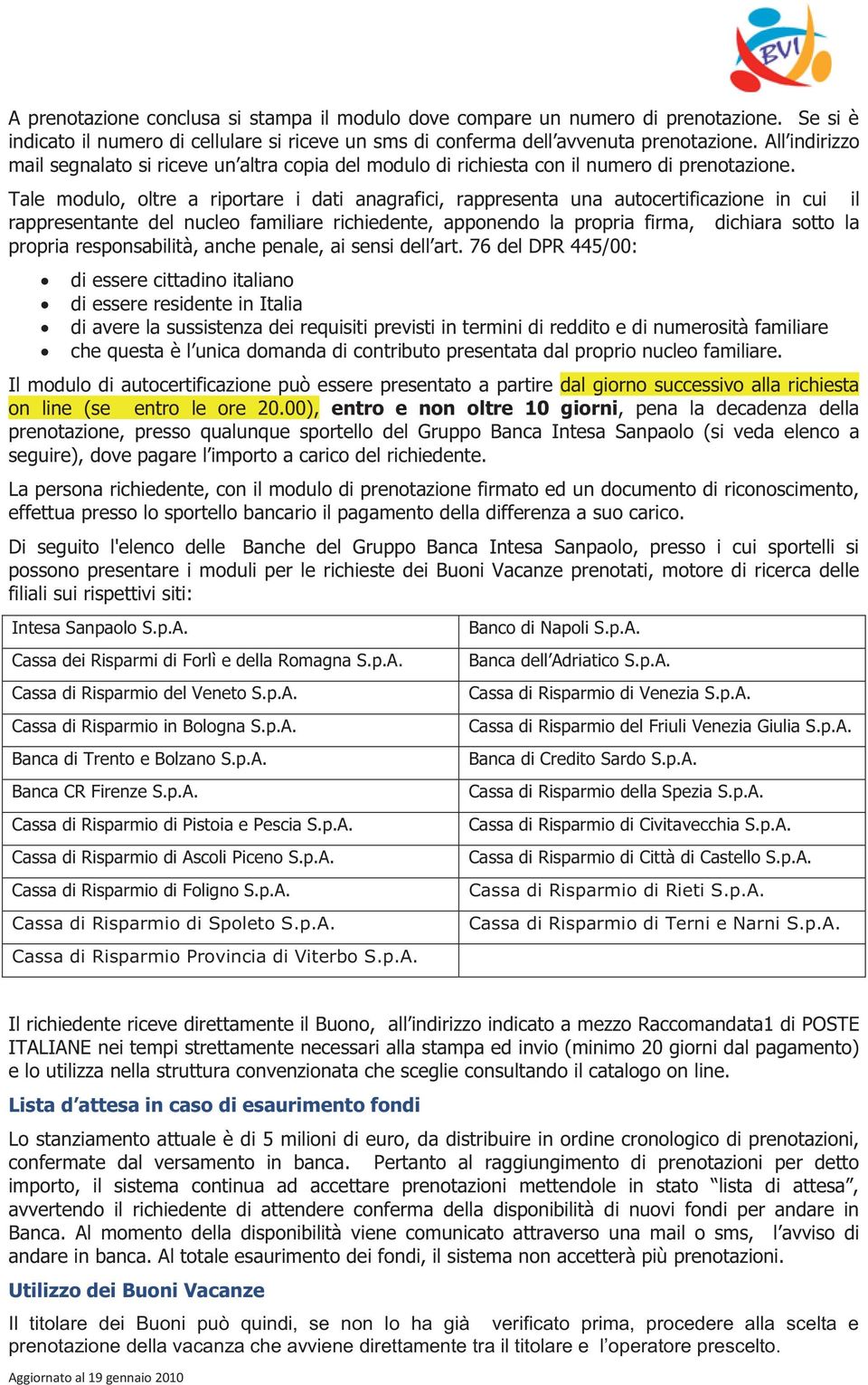 Tale modulo, oltre a riportare i dati anagrafici, rappresenta una autocertificazione in cui il rappresentante del nucleo familiare richiedente, apponendo la propria firma, dichiara sotto la propria