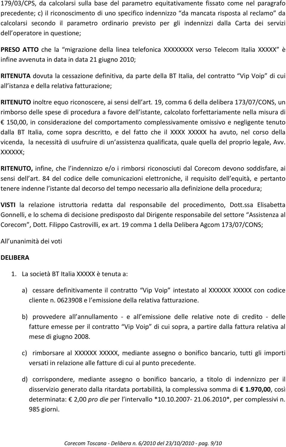 è infine avvenuta in data in data 21 giugno 2010; RITENUTA dovuta la cessazione definitiva, da parte della BT Italia, del contratto Vip Voip di cui all istanza e della relativa fatturazione; RITENUTO