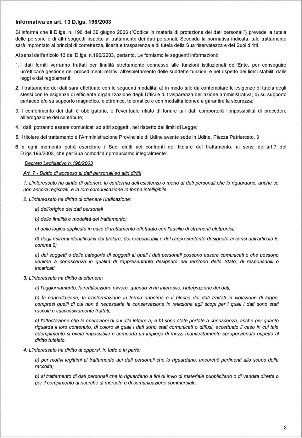 Secondo la normativa indicata, tale trattamento sarà improntato ai principi di correttezza, liceità e trasparenza e di tutela della Sua riservatezza e dei Suoi diritti.