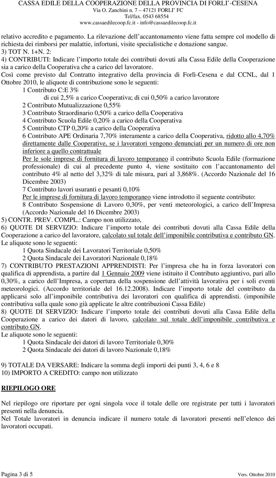 Così come previsto dal Contratto integrativo della provincia di Forlì-Cesena e dal CCNL, dal 1 Ottobre 2010, le aliquote di contribuzione sono le seguenti: 1 Contributo C:E 3% di cui 2,5% a carico