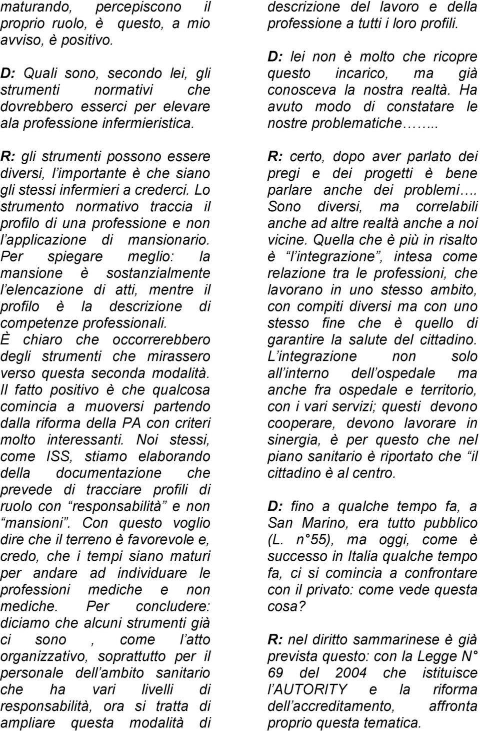 Per spiegare meglio: la mansione è sostanzialmente l elencazione di atti, mentre il profilo è la descrizione di competenze professionali.