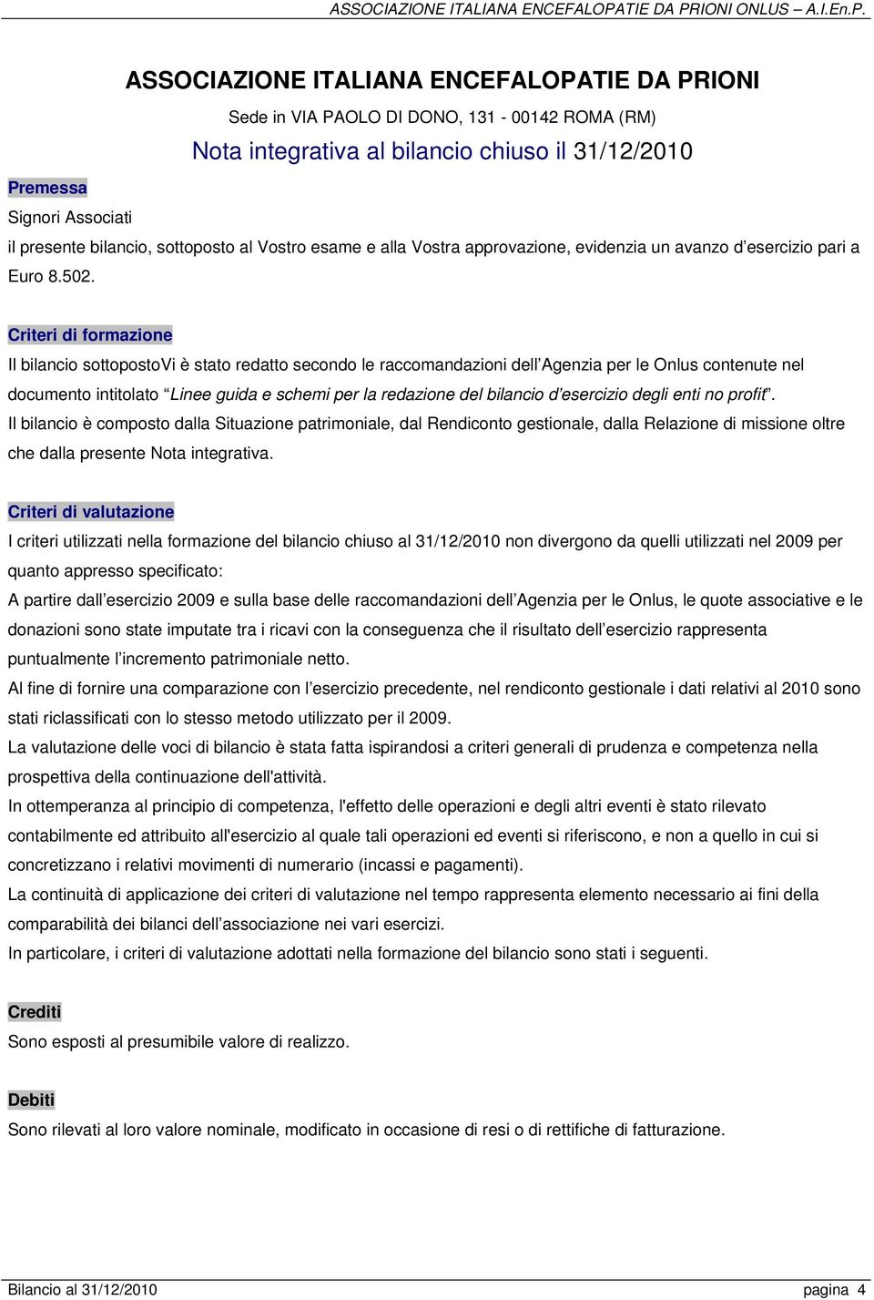 Criteri di formazione Il bilancio sottopostovi è stato redatto secondo le raccomandazioni dell Agenzia per le Onlus contenute nel documento intitolato Linee guida e schemi per la redazione del