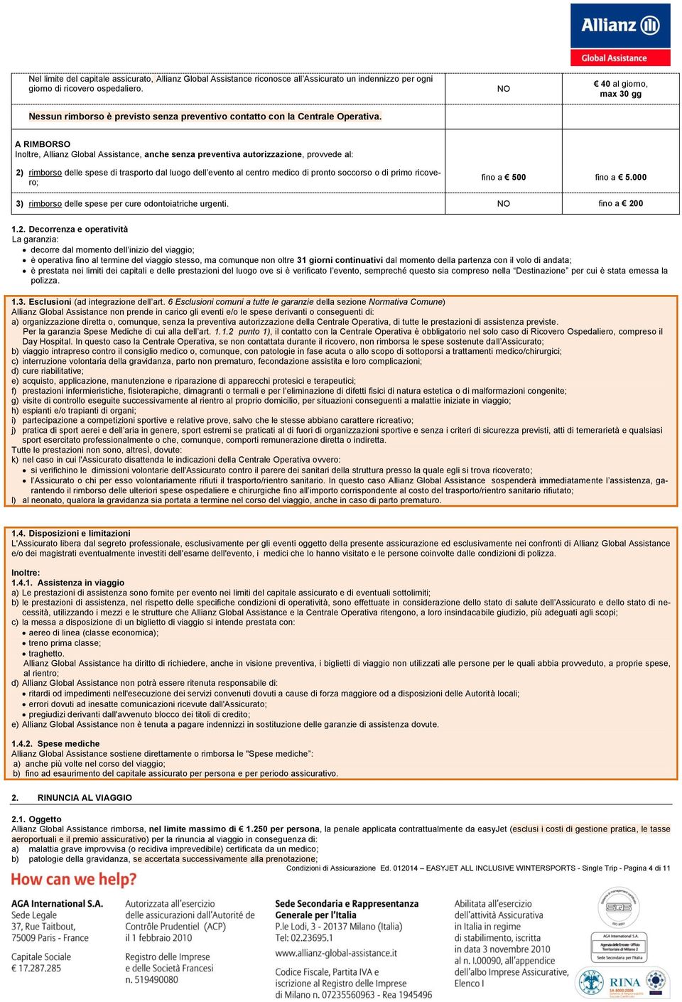NO 40 al giorno, max 30 gg A RIMBORSO Inoltre, Allianz Global Assistance, anche senza preventiva autorizzazione, provvede al: 2) rimborso delle spese di trasporto dal luogo dell evento al centro