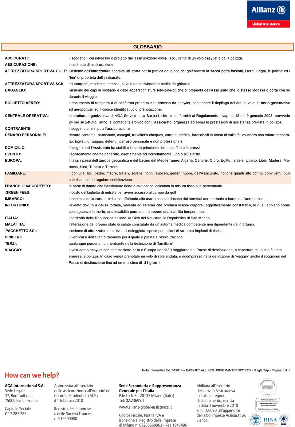 assicurato. ATTREZZATURA SPORTIVA SCI: sci scarponi, racchette, attacchi, tavole da snowboard e pattini da ghiaccio.