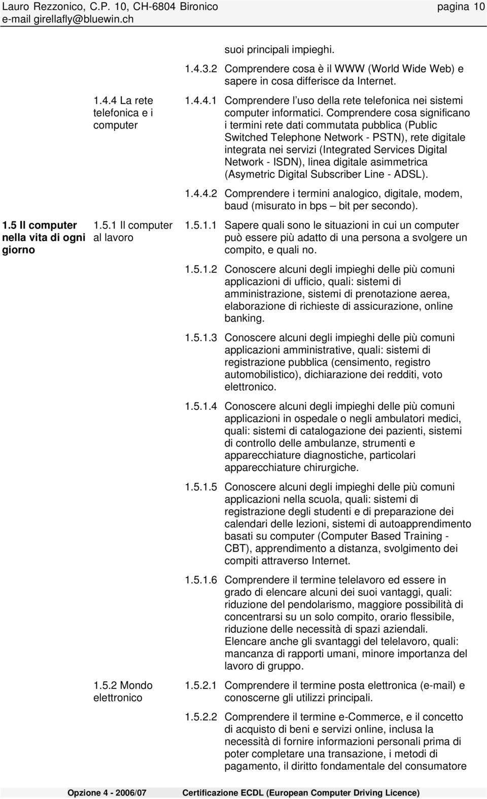 Comprendere cosa significano i termini rete dati commutata pubblica (Public Switched Telephone Network - PSTN), rete digitale integrata nei servizi (Integrated Services Digital Network - ISDN), linea