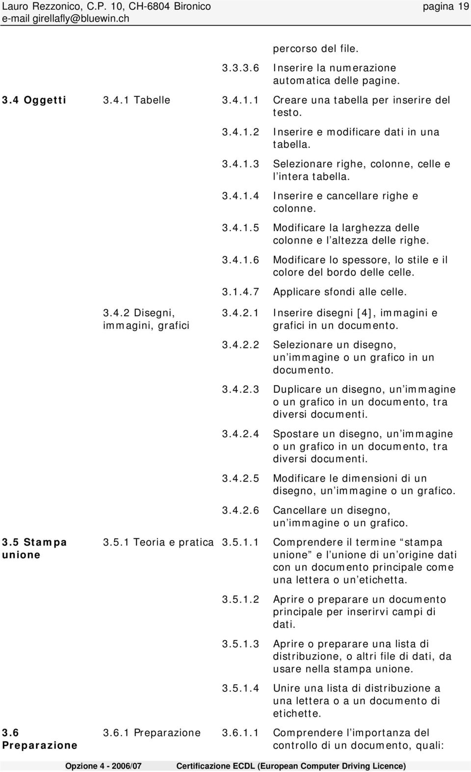 3.4.1.6 Modificare lo spessore, lo stile e il colore del bordo delle celle. 3.1.4.7 Applicare sfondi alle celle. 3.5 Stampa unione 3.6 Preparazione 3.4.2 Disegni, immagini, grafici 3.5.1 Teoria e pratica 3.