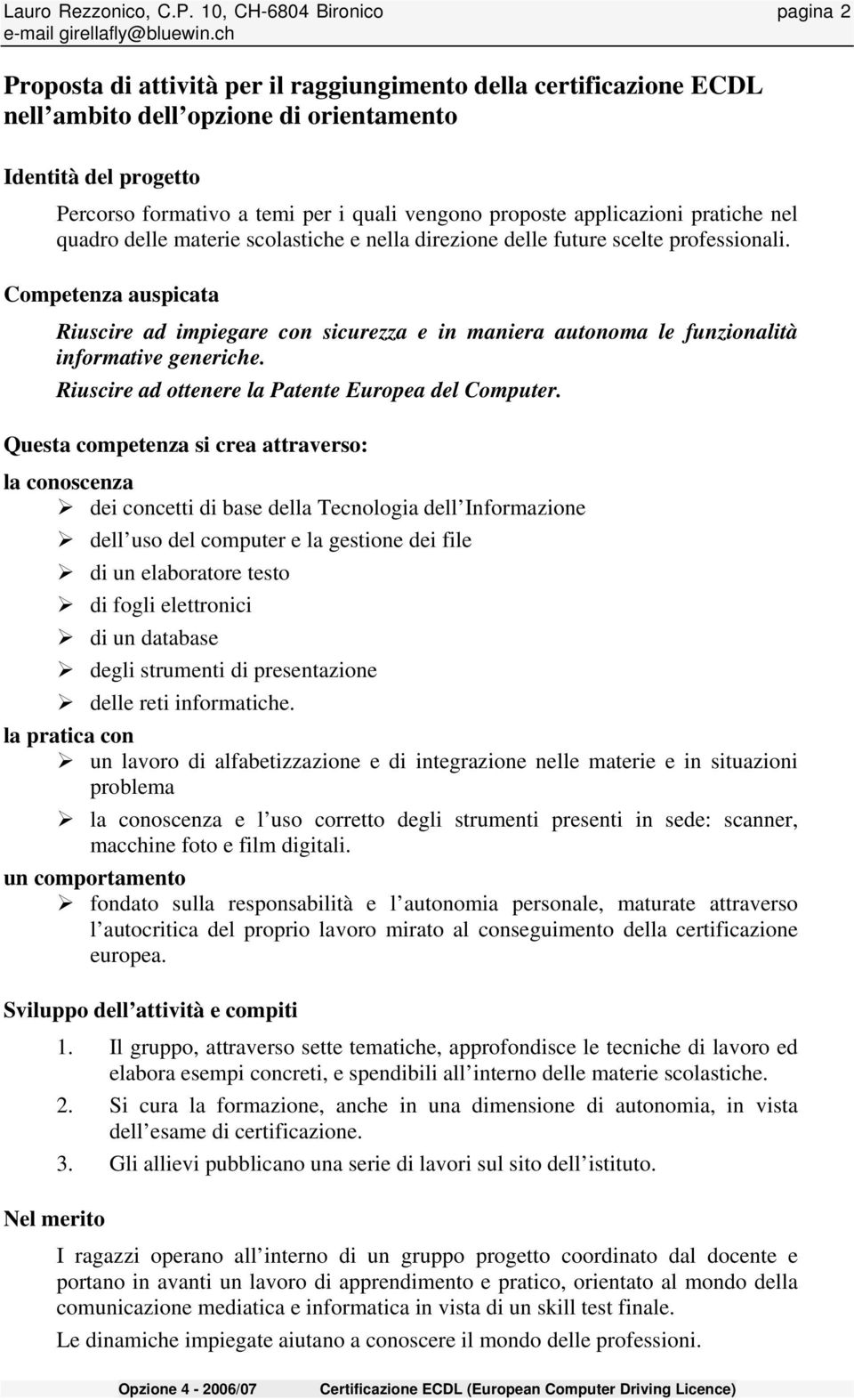 vengono proposte applicazioni pratiche nel quadro delle materie scolastiche e nella direzione delle future scelte professionali.