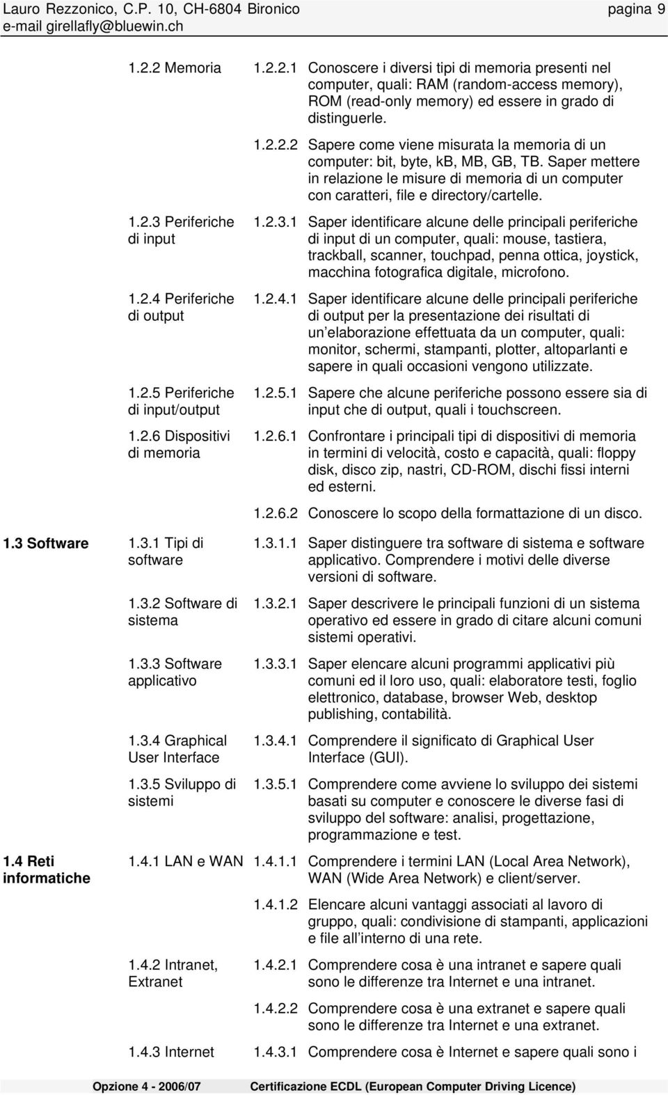 1.2.2.2 Sapere come viene misurata la memoria di un computer: bit, byte, kb, MB, GB, TB. Saper mettere in relazione le misure di memoria di un computer con caratteri, file e directory/cartelle. 1.2.3.