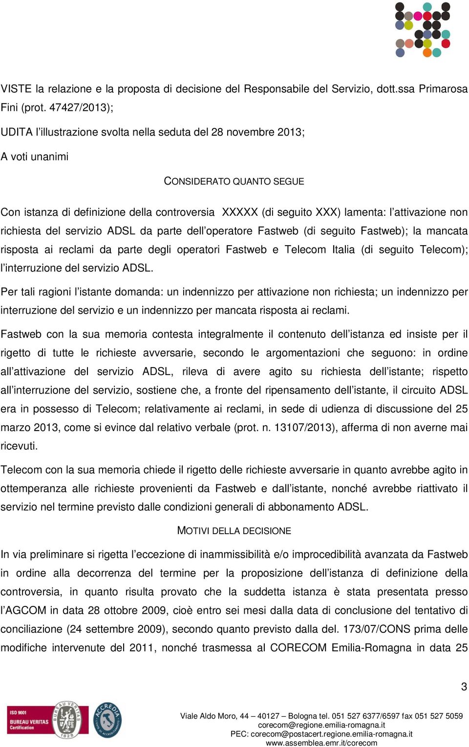 attivazione non richiesta del servizio ADSL da parte dell operatore Fastweb (di seguito Fastweb); la mancata risposta ai reclami da parte degli operatori Fastweb e Telecom Italia (di seguito