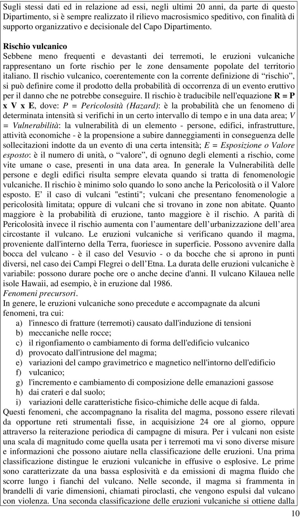 Rischio vulcanico Sebbene meno frequenti e devastanti dei terremoti, le eruzioni vulcaniche rappresentano un forte rischio per le zone densamente popolate del territorio italiano.