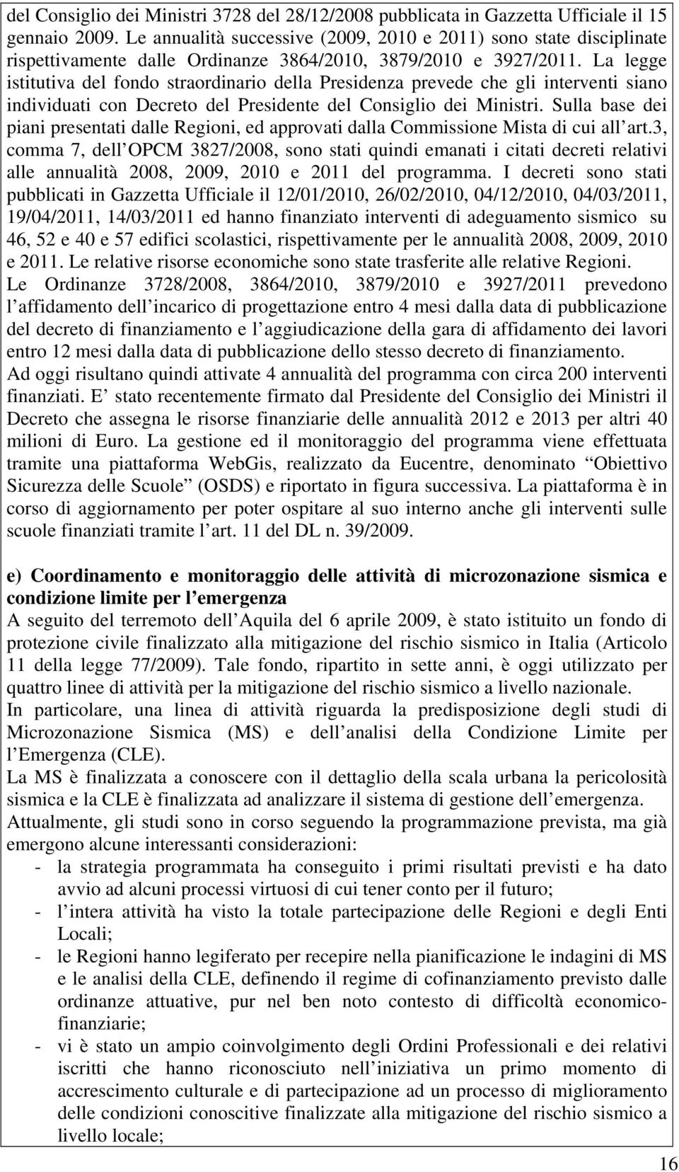 La legge istitutiva del fondo straordinario della Presidenza prevede che gli interventi siano individuati con Decreto del Presidente del Consiglio dei Ministri.