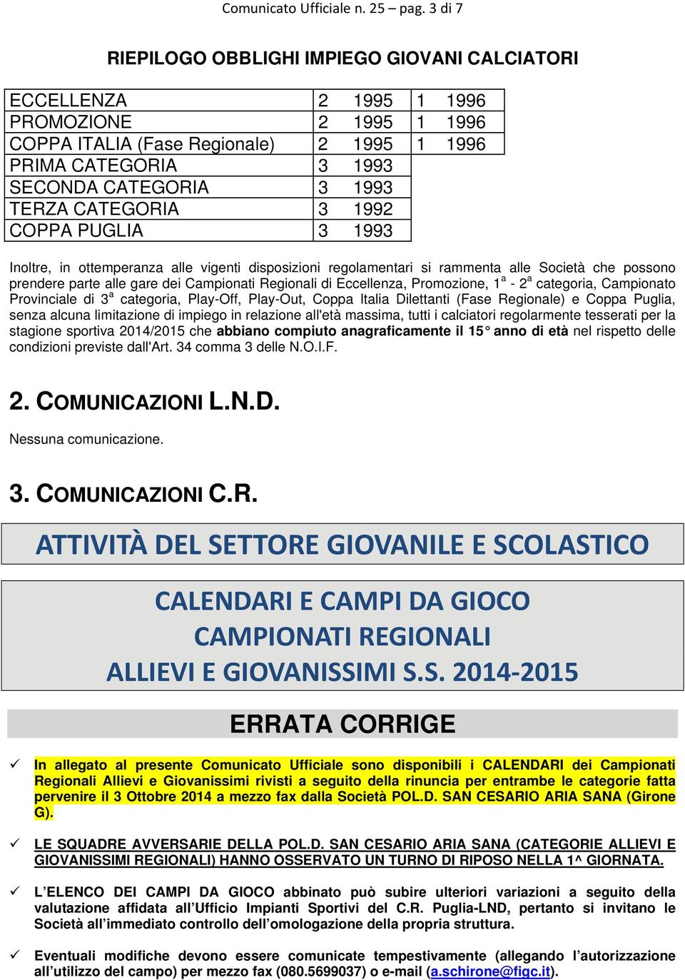 TERZA CATEGORIA 3 1992 COPPA PUGLIA 3 1993 Inoltre, in ottemperanza alle vigenti disposizioni regolamentari si rammenta alle Società che possono prendere parte alle gare dei Campionati Regionali di