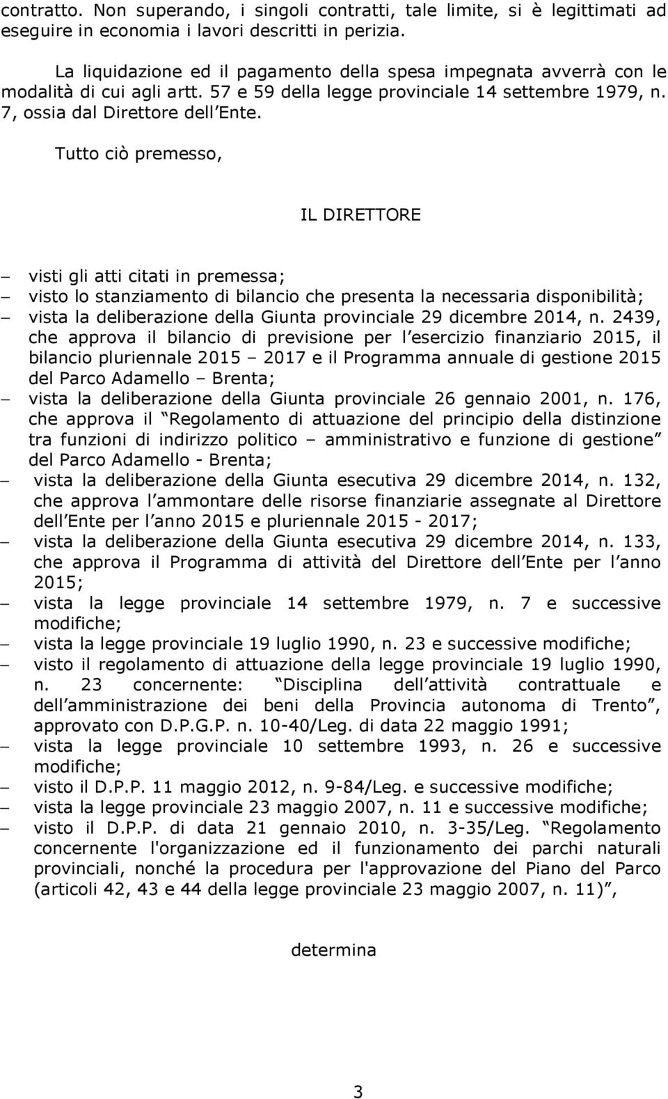 Tutto ciò premesso, IL DIRETTORE visti gli atti citati in premessa; visto lo stanziamento di bilancio che presenta la necessaria disponibilità; vista la deliberazione della Giunta provinciale 29