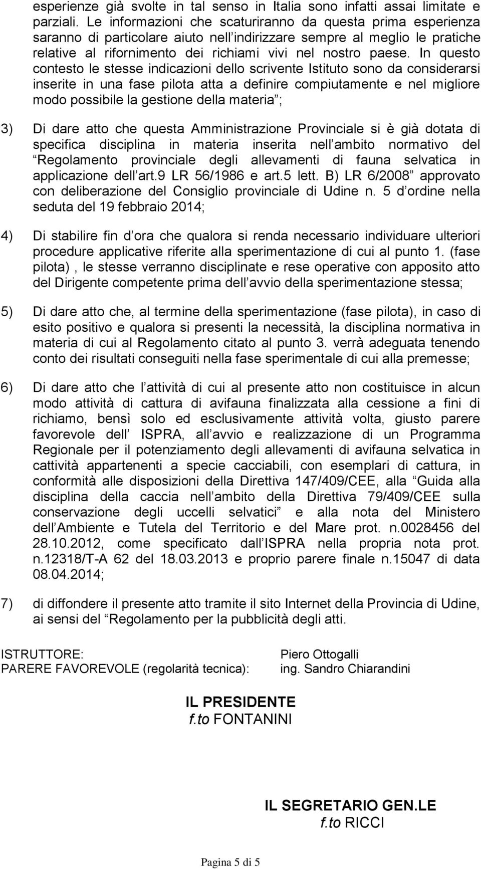 In questo contesto le stesse indicazioni dello scrivente Istituto sono da considerarsi inserite in una fase pilota atta a definire compiutamente e nel migliore modo possibile la gestione della