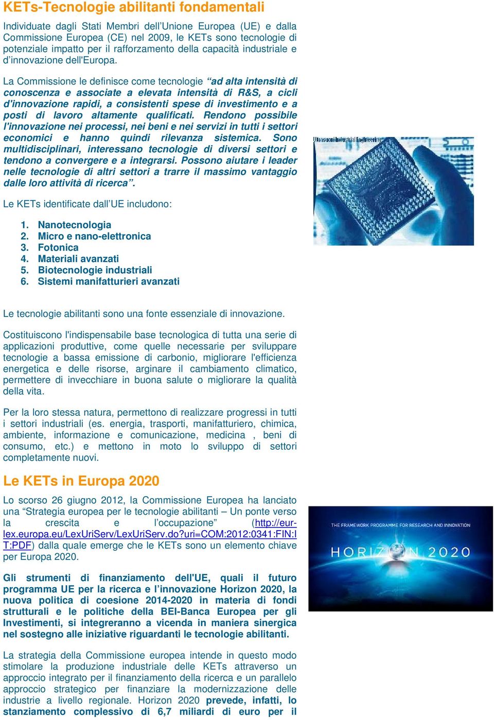 La Commissione le definisce come tecnologie ad alta intensità di conoscenza e associate a elevata intensità di R&S, a cicli d'innovazione rapidi, a consistenti spese di investimento e a posti di