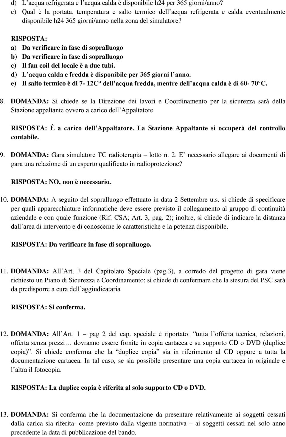 a) Da verificare in fase di sopralluogo b) Da verificare in fase di sopralluogo c) Il fan coil del locale è a due tubi. d) L acqua calda e fredda è disponibile per 365 giorni l anno.