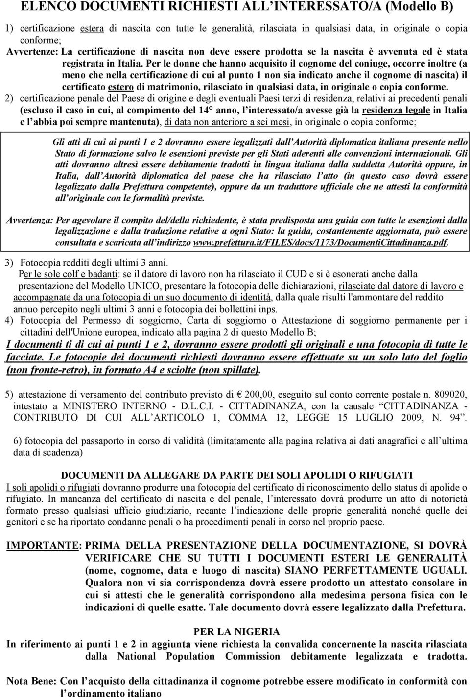 Per le donne che hanno acquisito il cognome del coniuge, occorre inoltre (a meno che nella certificazione di cui al punto 1 non sia indicato anche il cognome di nascita) il certificato estero di