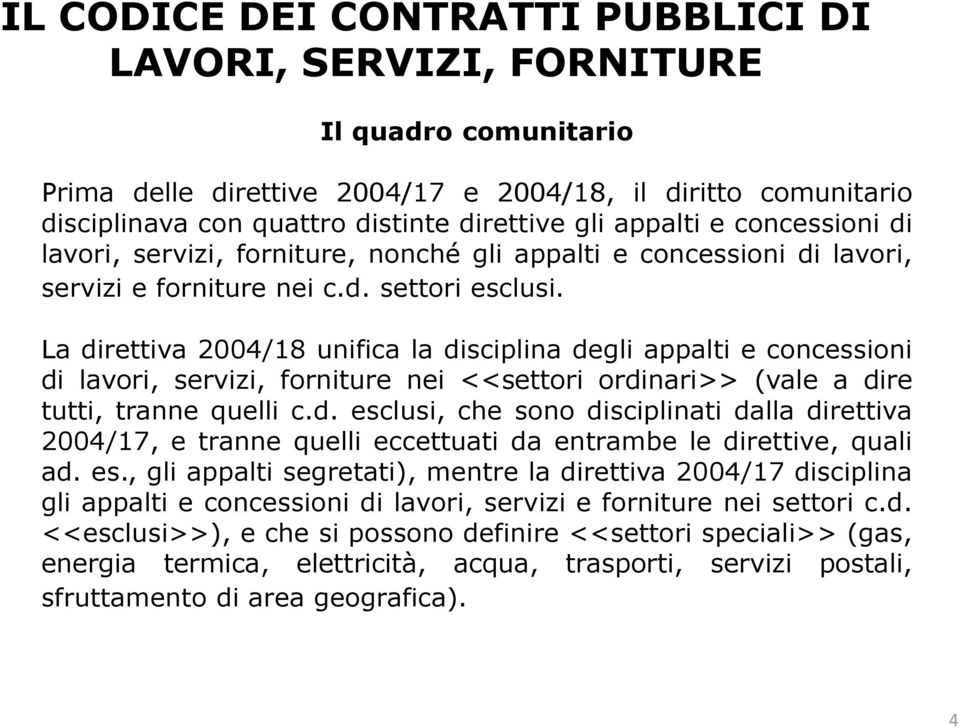 La direttiva 2004/18 unifica la disciplina degli appalti e concessioni di lavori, servizi, forniture nei <<settori ordinari>> (vale a dire tutti, tranne quelli c.d. esclusi, che sono disciplinati dalla direttiva 2004/17, e tranne quelli eccettuati da entrambe le direttive, quali ad.