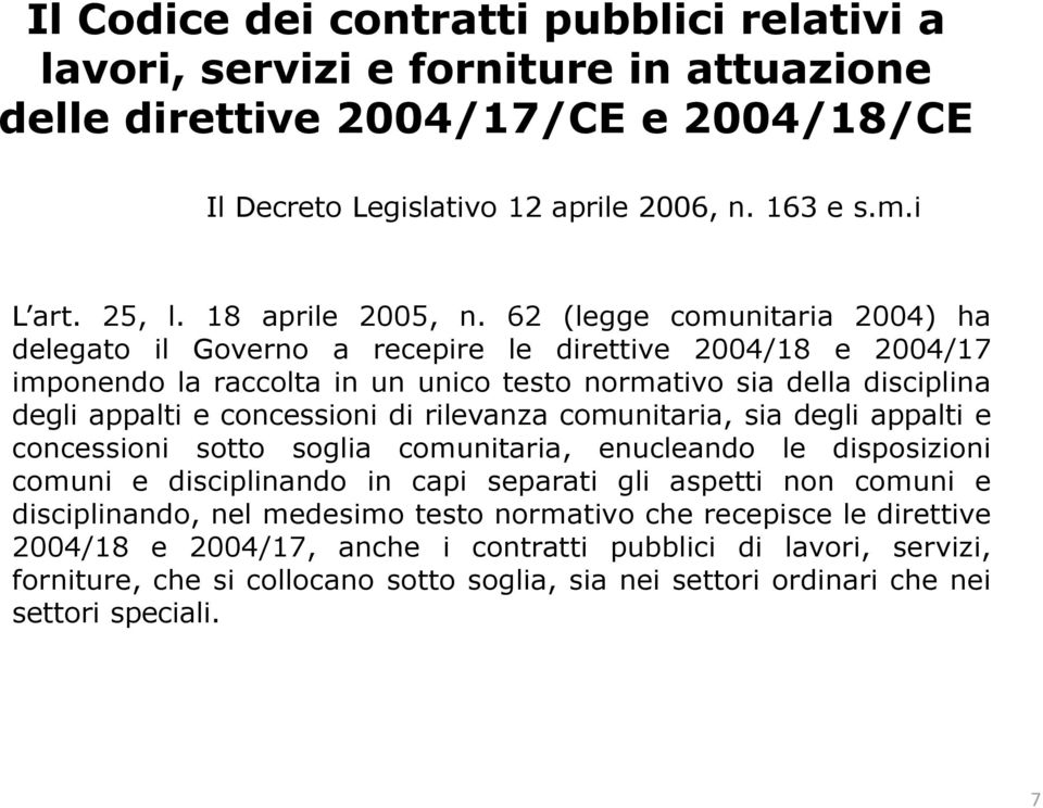 62 (legge comunitaria 2004) ha delegato il Governo a recepire le direttive 2004/18 e 2004/17 imponendo la raccolta in un unico testo normativo sia della disciplina degli appalti e concessioni di