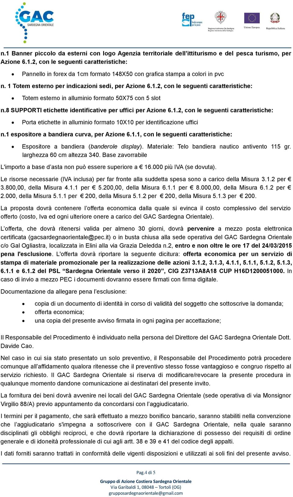 1 espositore a bandiera curva, per Azione 6.1.1, con le seguenti Espositore a bandiera (banderole display). Materiale: Telo bandiera nautico antivento 115 gr. larghezza 60 cm altezza 340.