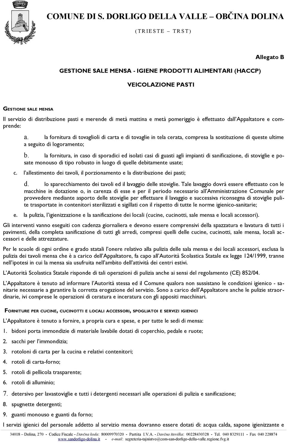 la fornitura, in caso di sporadici ed isolati casi di guasti agli impianti di sanificazione, di stoviglie e posate monouso di tipo robusto in luogo di quelle debitamente usate; c.