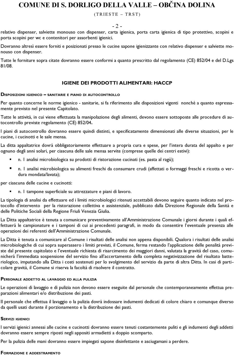 Tutte le forniture sopra citate dovranno essere conformi a quanto prescritto dal regolamento (CE) 852/04 e del D.Lgs 81/08.