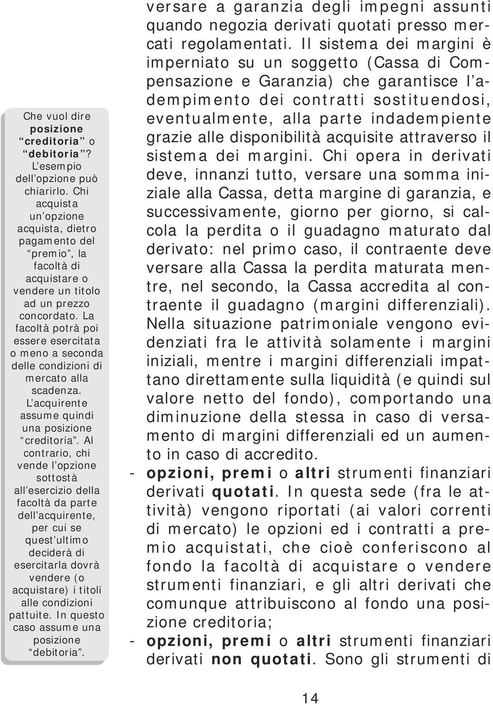 La facoltà potrà poi essere esercitata o meno a seconda delle condizioni di mercato alla scadenza. L acquirente assume quindi una posizione creditoria.