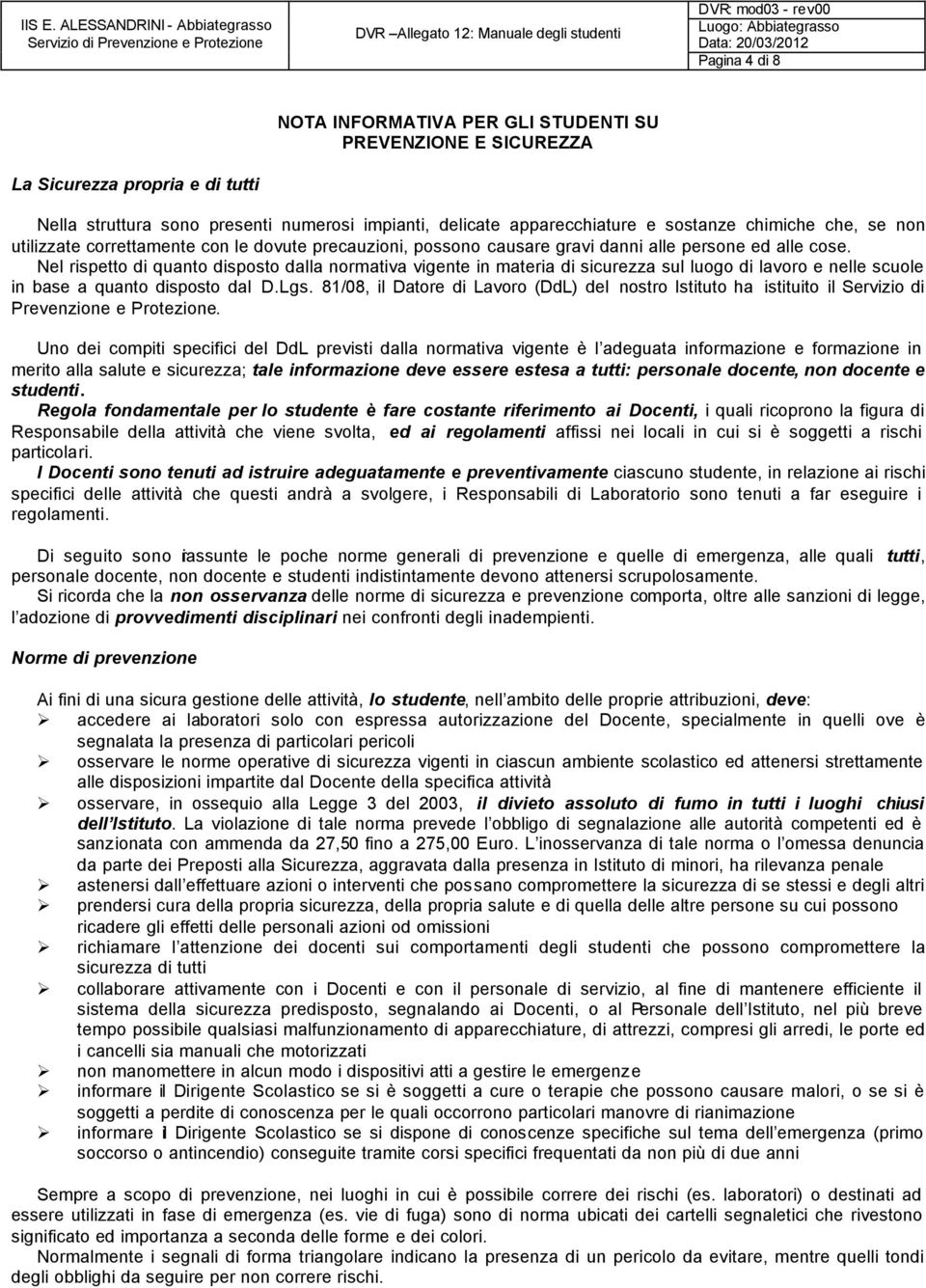 Nel rispetto di quanto disposto dalla normativa vigente in materia di sicurezza sul luogo di lavoro e nelle scuole in base a quanto disposto dal D.Lgs.