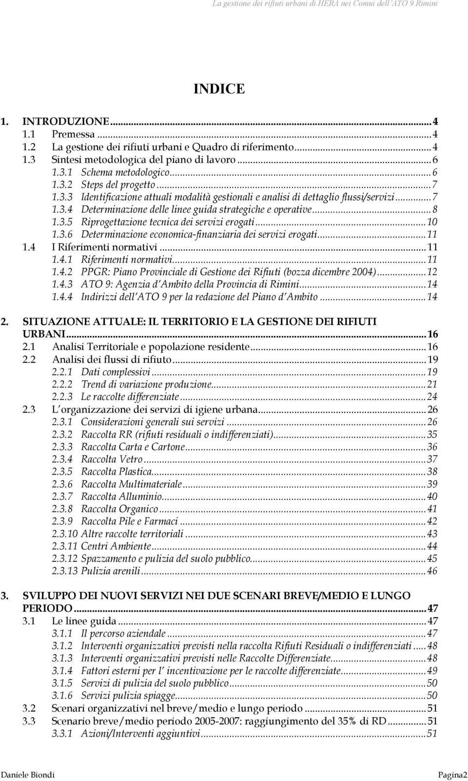 ..10 1.3.6 Determinazione economica-finanziaria dei servizi erogati...11 1.4 I Riferimenti normativi... 11 1.4.1 Riferimenti normativi...11 1.4.2 PPGR: Piano Provinciale di Gestione dei Rifiuti (bozza dicembre 2004).