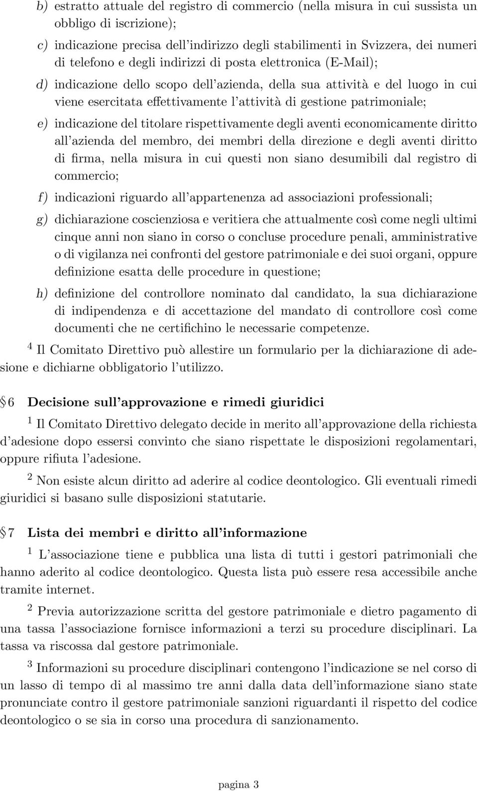 indicazione del titolare rispettivamente degli aventi economicamente diritto all azienda del membro, dei membri della direzione e degli aventi diritto di firma, nella misura in cui questi non siano