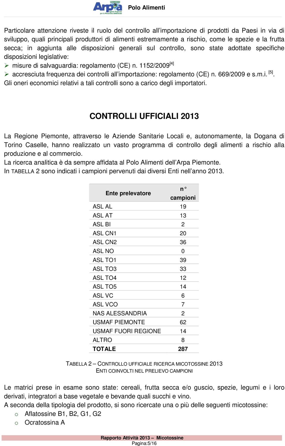 1152/2009 [4] accresciuta frequenza dei controlli all importazione: regolamento (CE) n. 669/2009 e s.m.i. [5]. Gli oneri economici relativi a tali controlli sono a carico degli importatori.